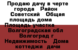 Продаю дачу в черте города › Район ­ Советский › Общая площадь дома ­ 30 › Площадь участка ­ 650 - Волгоградская обл., Волгоград г. Недвижимость » Дома, коттеджи, дачи продажа   . Волгоградская обл.,Волгоград г.